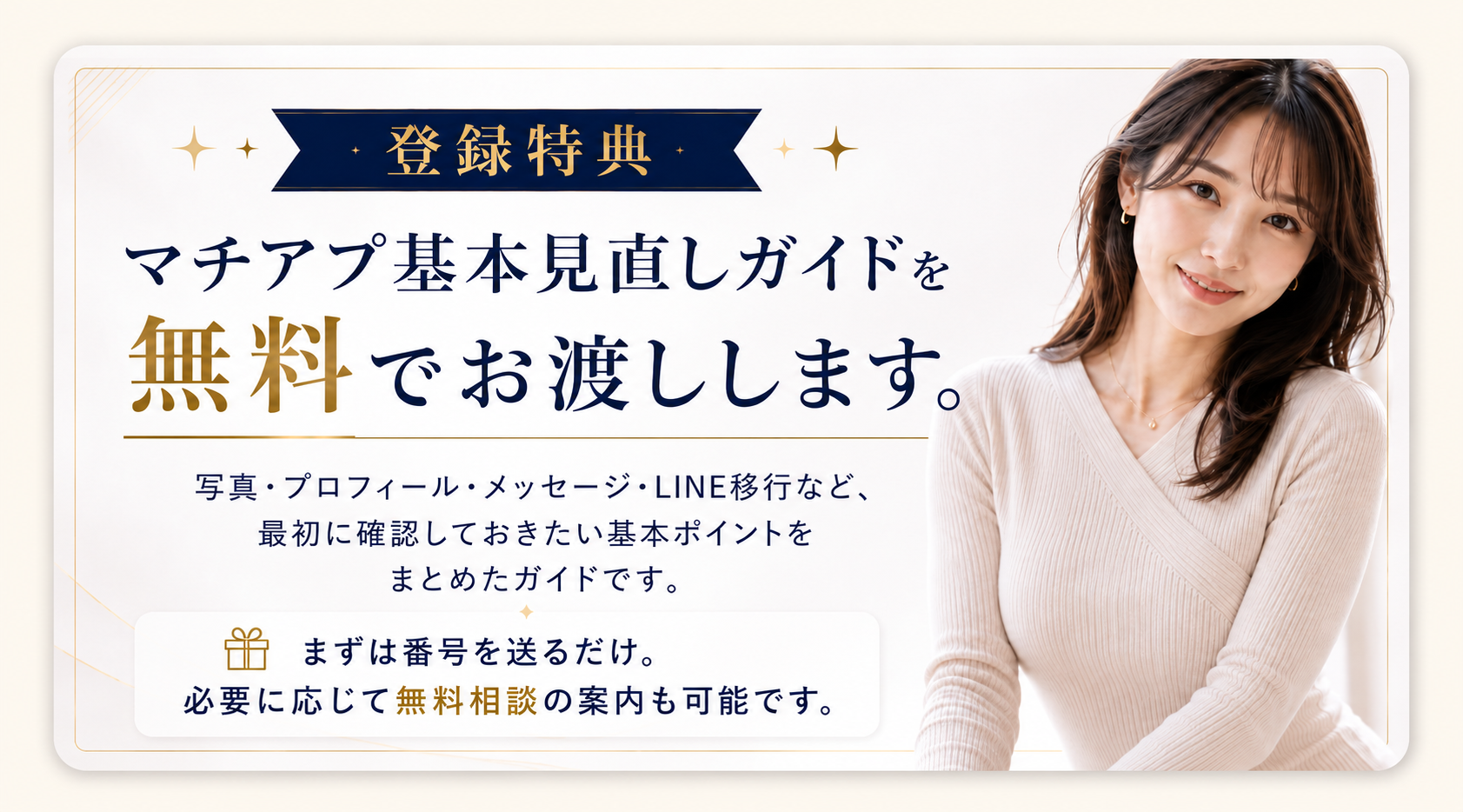 登録特典：マチアプ基本見直しガイドを無料でお渡しします。写真・プロフィール・メッセージ・LINE移行など最初に確認しておきたい基本ポイントをまとめたガイドです。まずは番号を送るだけ。必要に応じて無料相談の案内も可能です。